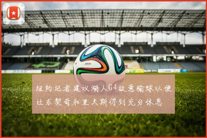 纽约记者建议湖人G4故意输球以便让东契奇和里夫斯得到充分休息