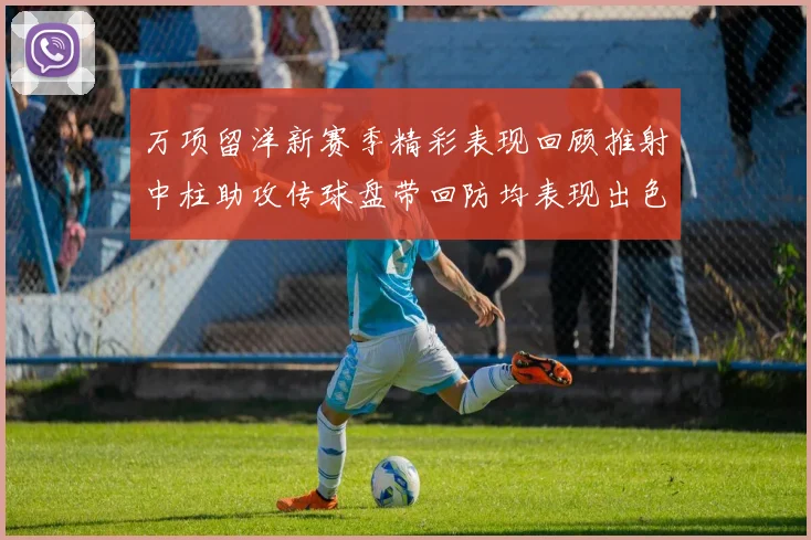 万项留洋新赛季精彩表现回顾推射中柱助攻传球盘带回防均表现出色