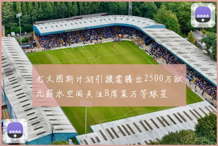 尤文图斯计划引援需腾出2500万欧元薪水空间关注B席莱万等球星