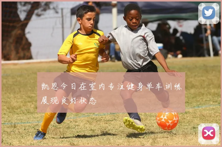 凯恩今日在室内专注健身单车训练展现良好状态