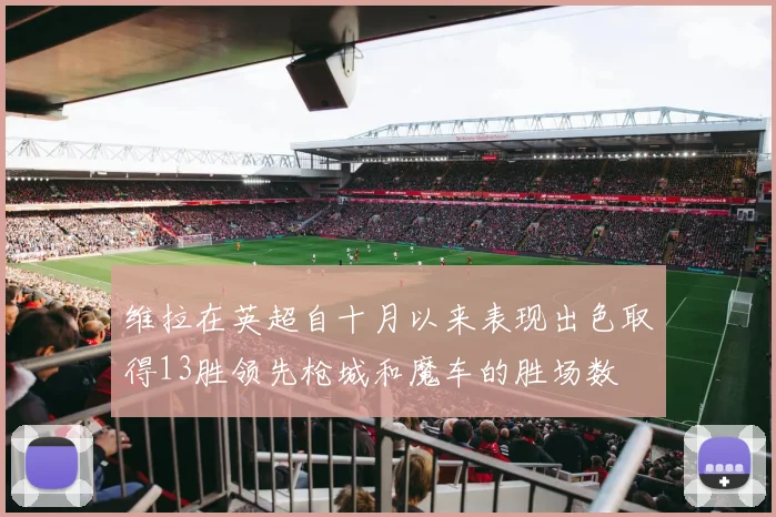 维拉在英超自十月以来表现出色取得13胜领先枪城和魔车的胜场数