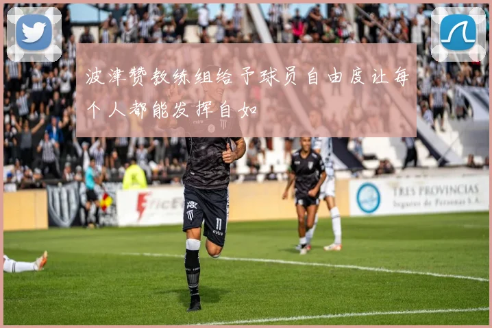 波津赞教练组给予球员自由度让每个人都能发挥自如