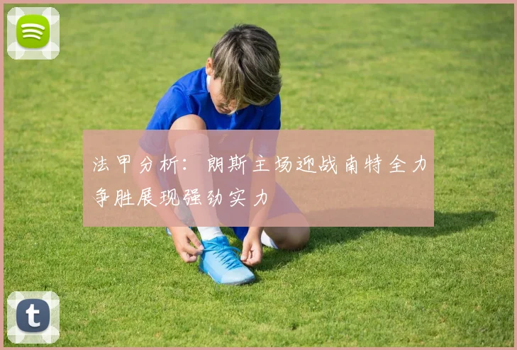 法甲分析：朗斯主场迎战南特全力争胜展现强劲实力