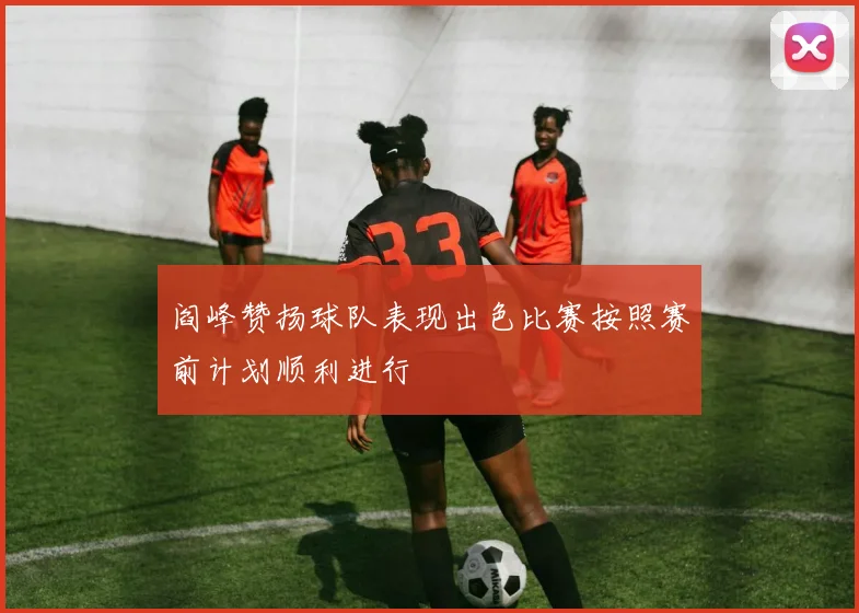 阎峰赞扬球队表现出色比赛按照赛前计划顺利进行