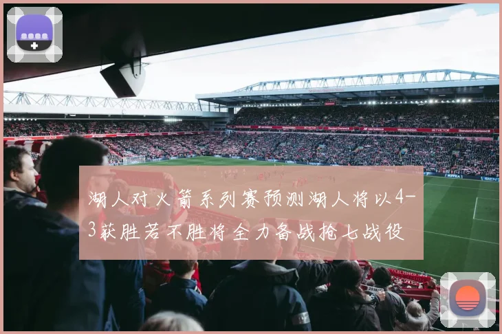 湖人对火箭系列赛预测湖人将以4-3获胜若不胜将全力备战抢七战役