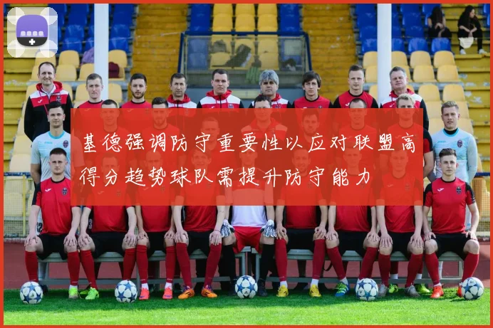基德强调防守重要性以应对联盟高得分趋势球队需提升防守能力