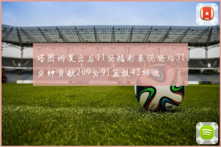 塔图姆复出后11场精彩表现场均31分钟贡献209分91篮板42助攻