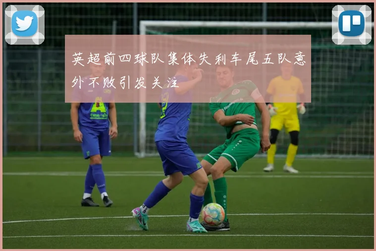 英超前四球队集体失利车尾五队意外不败引发关注