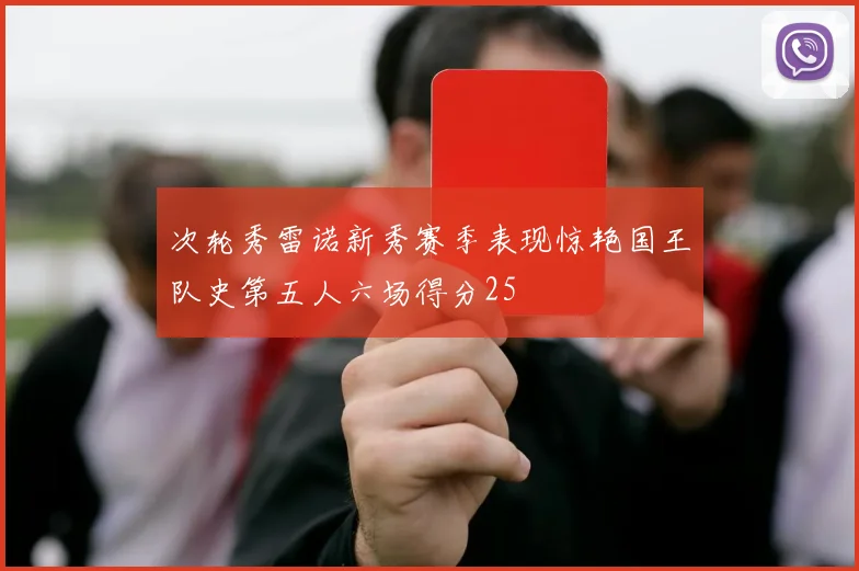 次轮秀雷诺新秀赛季表现惊艳国王队史第五人六场得分25