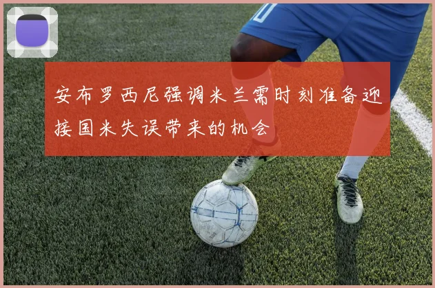 安布罗西尼强调米兰需时刻准备迎接国米失误带来的机会