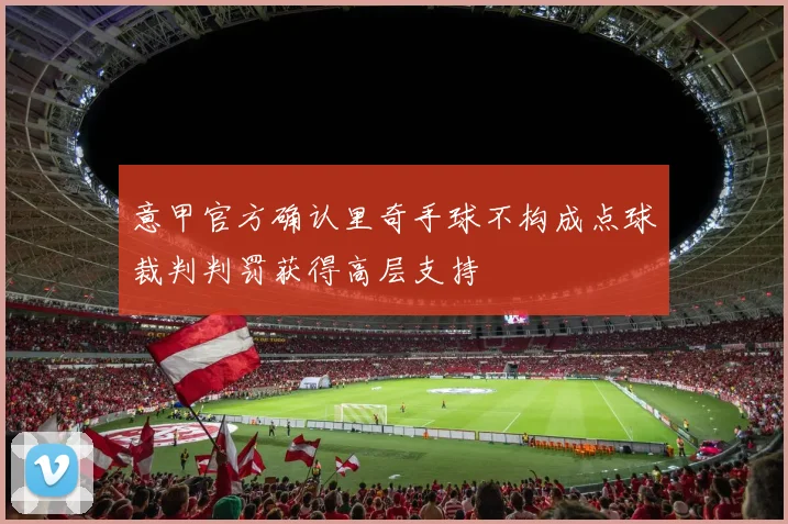 意甲官方确认里奇手球不构成点球裁判判罚获得高层支持