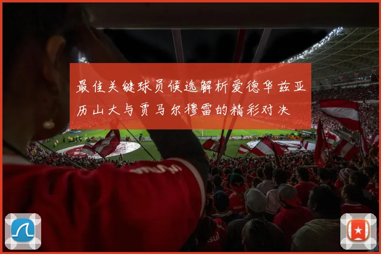 最佳关键球员候选解析爱德华兹亚历山大与贾马尔穆雷的精彩对决
