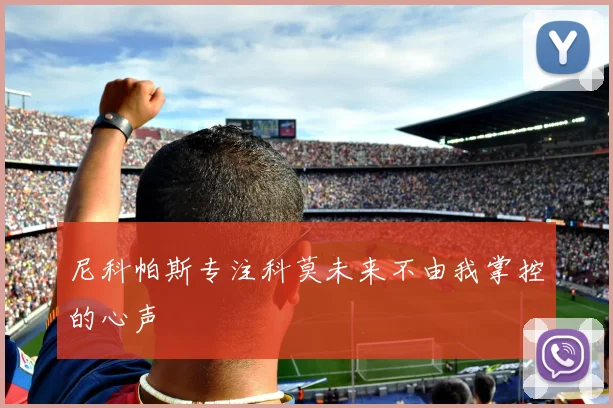 尼科帕斯专注科莫未来不由我掌控的心声
